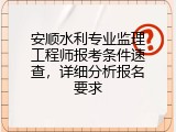 安顺水利专业监理工程师报考条件速查，详细分析报名要求