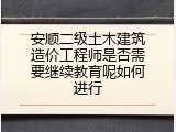 安顺二级土木建筑造价工程师是否需要继续教育呢如何进行