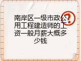 南岸区一级市政公用工程建造师的工资一般月薪大概多少钱
