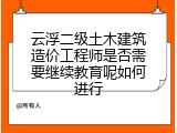 云浮二级土木建筑造价工程师是否需要继续教育呢如何进行
