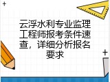 云浮水利专业监理工程师报考条件速查，详细分析报名要求