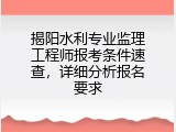 揭阳水利专业监理工程师报考条件速查，详细分析报名要求