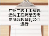 广州二级土木建筑造价工程师是否需要继续教育呢如何进行
