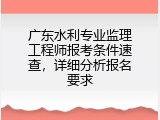 广东水利专业监理工程师报考条件速查，详细分析报名要求
