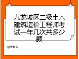 九龙坡区二级土木建筑造价工程师考试一年几次共多少题