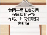黄冈一级市政公用工程建造师好找工作吗，如何领取国家补贴