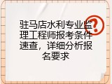 驻马店水利专业监理工程师报考条件速查，详细分析报名要求