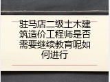 驻马店二级土木建筑造价工程师是否需要继续教育呢如何进行