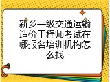 新乡一级交通运输造价工程师考试在哪报名培训机构怎么找