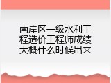 南岸区一级水利工程造价工程师成绩大概什么时候出来