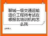 聊城一级交通运输造价工程师考试在哪报名培训机构怎么找