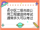 长宁区二级市政公用工程建造师考试通常多久可以考过