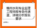 赣州水利专业监理工程师报考条件速查，详细分析报名要求
