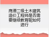 鹰潭二级土木建筑造价工程师是否需要继续教育呢如何进行