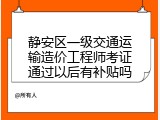 静安区一级交通运输造价工程师考证通过以后有补贴吗