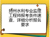 扬州水利专业监理工程师报考条件速查，详细分析报名要求