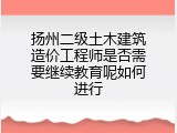 扬州二级土木建筑造价工程师是否需要继续教育呢如何进行