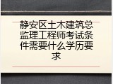 静安区土木建筑总监理工程师考试条件需要什么学历要求
