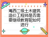 鸡西二级土木建筑造价工程师是否需要继续教育呢如何进行