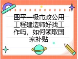 四平一级市政公用工程建造师好找工作吗，如何领取国家补贴