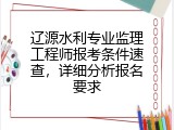 辽源水利专业监理工程师报考条件速查，详细分析报名要求