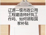辽源一级市政公用工程建造师好找工作吗，如何领取国家补贴