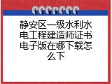 静安区一级水利水电工程建造师证书电子版在哪下载怎么下