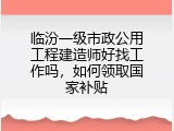 临汾一级市政公用工程建造师好找工作吗，如何领取国家补贴