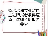 衡水水利专业监理工程师报考条件速查，详细分析报名要求