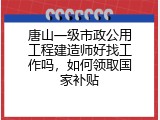 唐山一级市政公用工程建造师好找工作吗，如何领取国家补贴