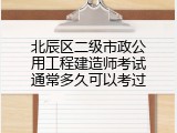 北辰区二级市政公用工程建造师考试通常多久可以考过