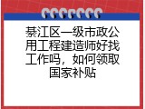 綦江区一级市政公用工程建造师好找工作吗，如何领取国家补贴