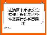 武清区土木建筑总监理工程师考试条件需要什么学历要求