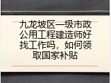 九龙坡区一级市政公用工程建造师好找工作吗，如何领取国家补贴
