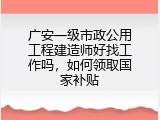 广安一级市政公用工程建造师好找工作吗，如何领取国家补贴