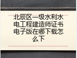 北辰区一级水利水电工程建造师证书电子版在哪下载怎么下