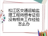 松江区交通运输监理工程师想考证但没有相关工作经验怎么办
