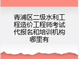 青浦区二级水利工程造价工程师考试代报名和培训机构哪里有