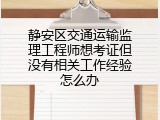 静安区交通运输监理工程师想考证但没有相关工作经验怎么办