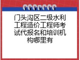 门头沟区二级水利工程造价工程师考试代报名和培训机构哪里有