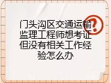 门头沟区交通运输监理工程师想考证但没有相关工作经验怎么办