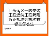 门头沟区一级安装工程造价工程师附近正规培训机构有哪些怎么选