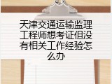 天津交通运输监理工程师想考证但没有相关工作经验怎么办