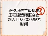 克拉玛依二级机电工程建造师报名官网入口及2025报名时间
