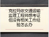 克拉玛依交通运输监理工程师想考证但没有相关工作经验怎么办