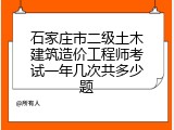 石家庄市二级土木建筑造价工程师考试一年几次共多少题