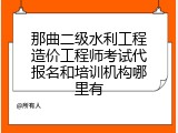 那曲二级水利工程造价工程师考试代报名和培训机构哪里有