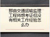 那曲交通运输监理工程师想考证但没有相关工作经验怎么办
