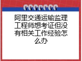 阿里交通运输监理工程师想考证但没有相关工作经验怎么办
