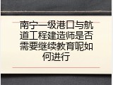 南宁一级港口与航道工程建造师是否需要继续教育呢如何进行